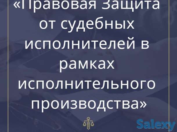 Правовая Защита от судебных исполнителей в рамках исполнительного производства, фотография 1